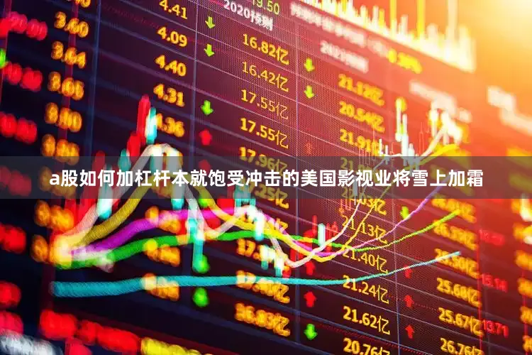 a股如何加杠杆本就饱受冲击的美国影视业将雪上加霜