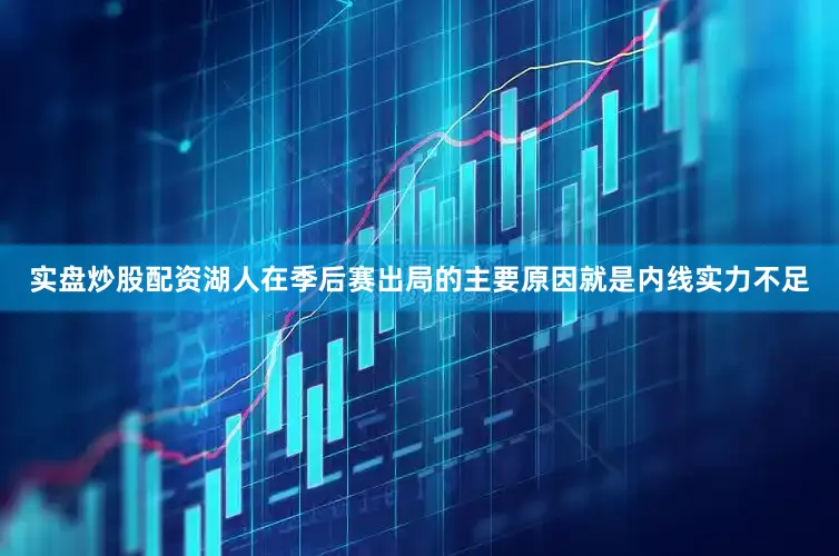 实盘炒股配资湖人在季后赛出局的主要原因就是内线实力不足
