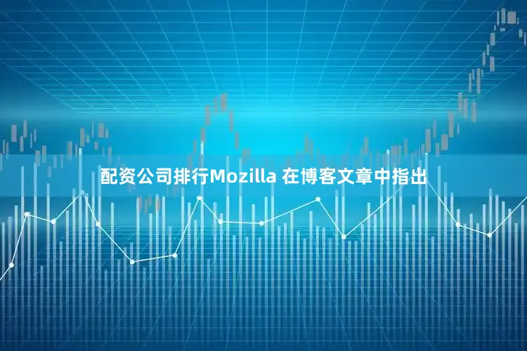 配资公司排行Mozilla 在博客文章中指出