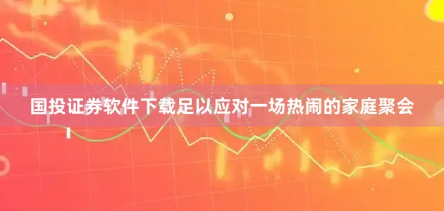 国投证券软件下载足以应对一场热闹的家庭聚会