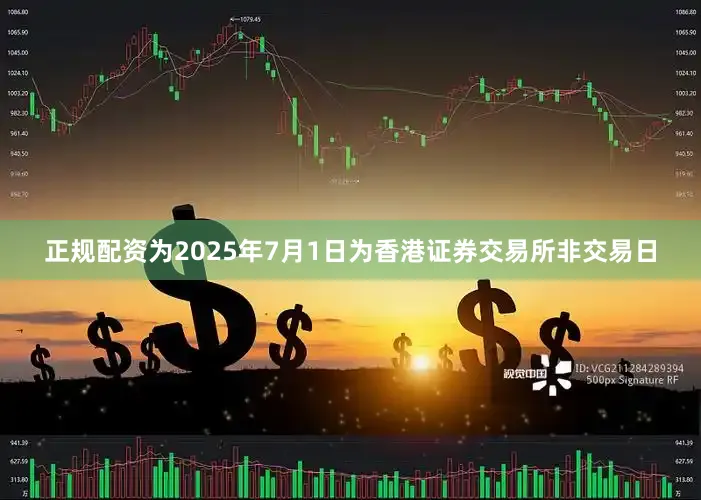 正规配资为2025年7月1日为香港证券交易所非交易日
