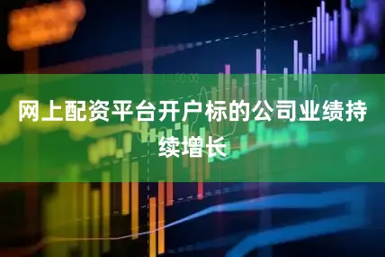 网上配资平台开户标的公司业绩持续增长