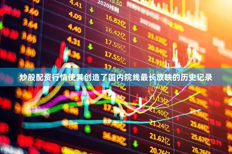 炒股配资行情使其创造了国内院线最长放映的历史记录