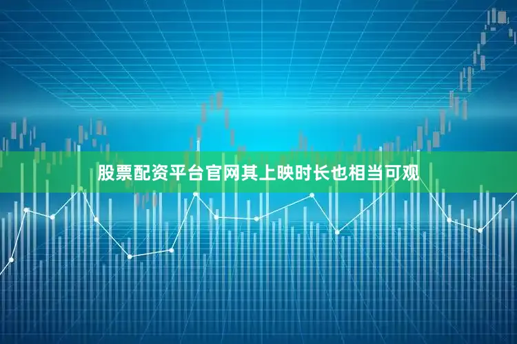 股票配资平台官网其上映时长也相当可观