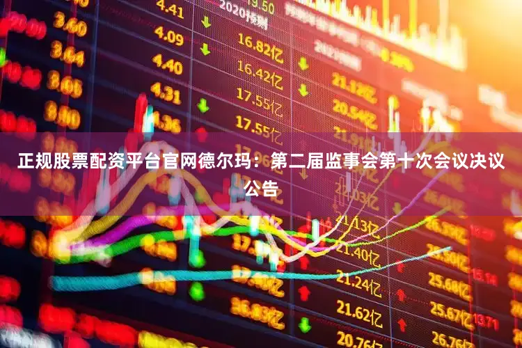 正规股票配资平台官网德尔玛：第二届监事会第十次会议决议公告