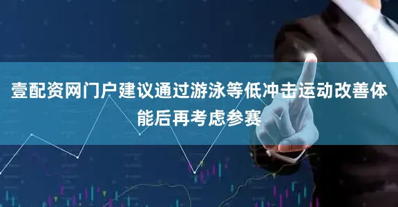 壹配资网门户建议通过游泳等低冲击运动改善体能后再考虑参赛