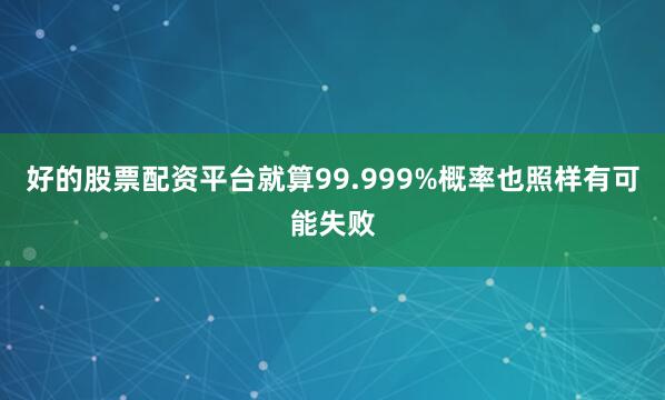 好的股票配资平台就算99.999%概率也照样有可能失败