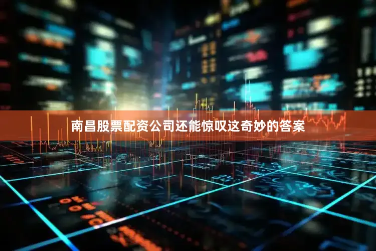南昌股票配资公司还能惊叹这奇妙的答案