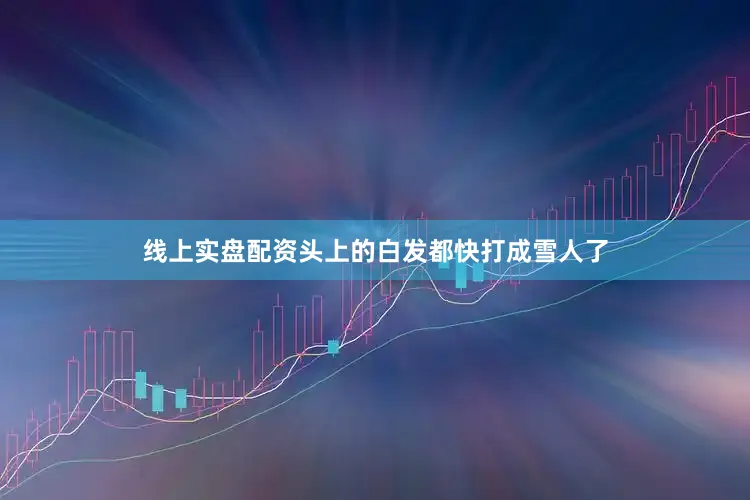 线上实盘配资头上的白发都快打成雪人了