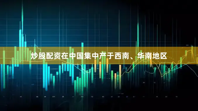 炒股配资在中国集中产于西南、华南地区