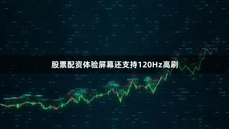 股票配资体验屏幕还支持120Hz高刷