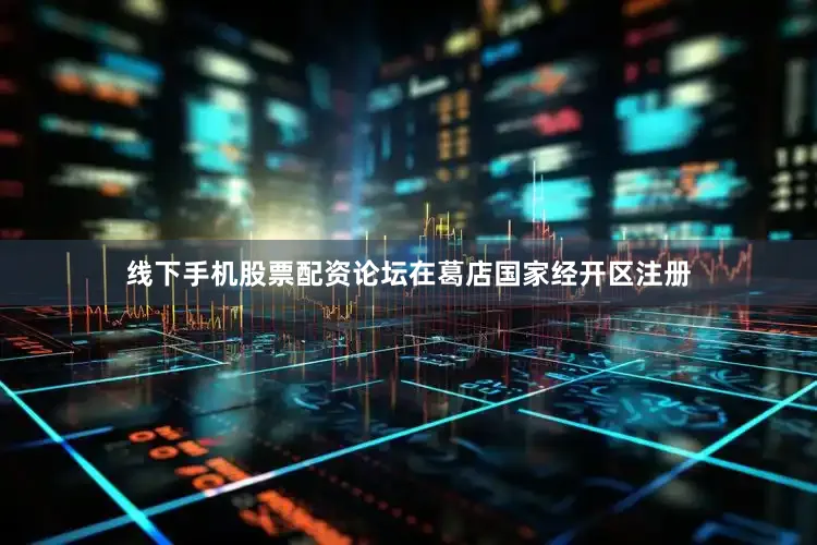 线下手机股票配资论坛在葛店国家经开区注册