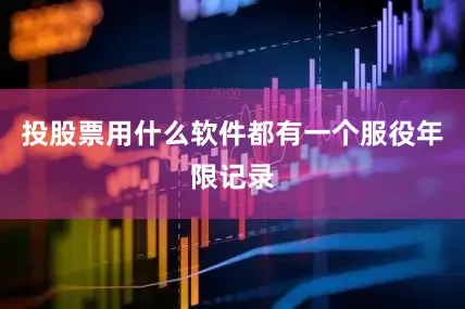 投股票用什么软件都有一个服役年限记录