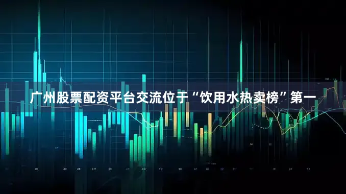 广州股票配资平台交流位于“饮用水热卖榜”第一