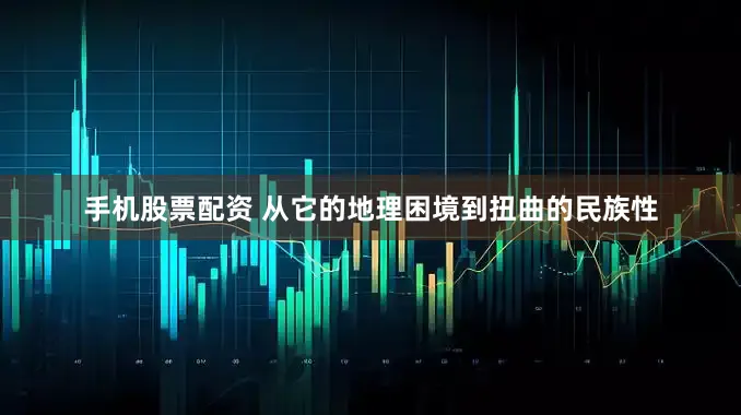 手机股票配资 从它的地理困境到扭曲的民族性