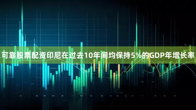 可靠股票配资印尼在过去10年间均保持5%的GDP年增长率