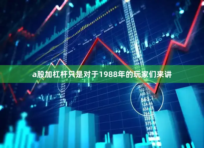 a股加杠杆只是对于1988年的玩家们来讲