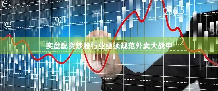 实盘配资炒股行业亟须规范外卖大战中