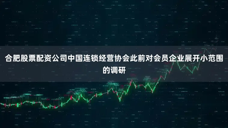 合肥股票配资公司中国连锁经营协会此前对会员企业展开小范围的调研