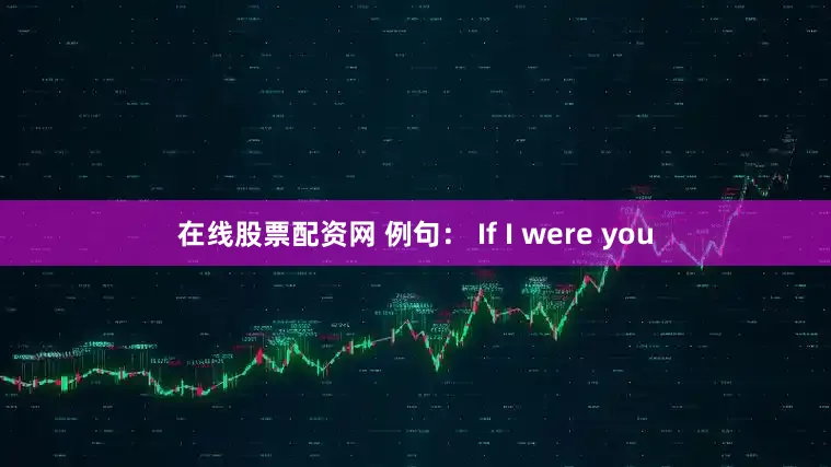 在线股票配资网 例句： If I were you