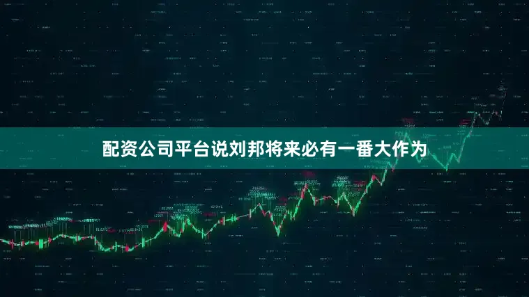 配资公司平台说刘邦将来必有一番大作为