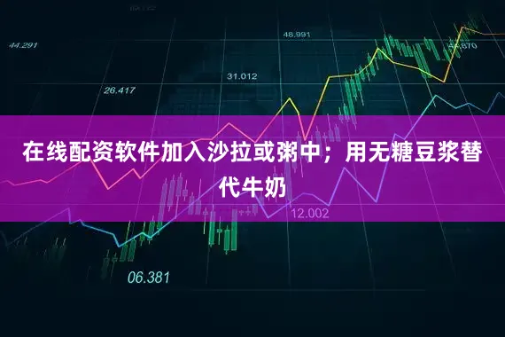 在线配资软件加入沙拉或粥中；用无糖豆浆替代牛奶