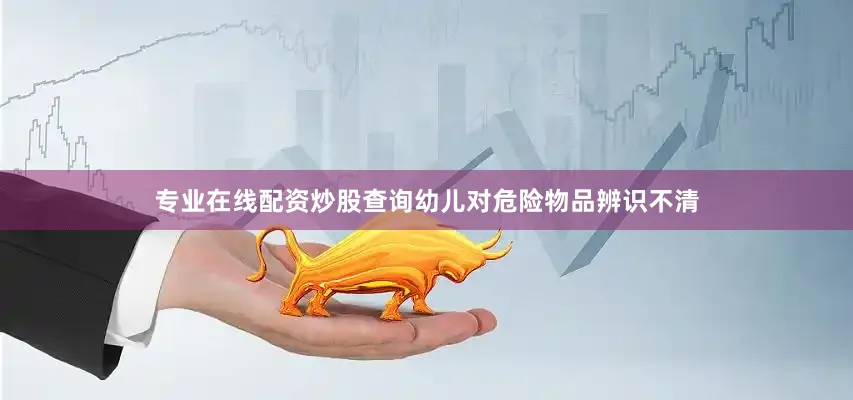 专业在线配资炒股查询幼儿对危险物品辨识不清