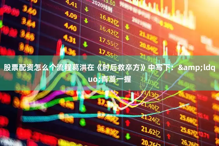 股票配资怎么个流程葛洪在《肘后救卒方》中写下：&ldquo;青蒿一握