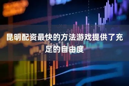 昆明配资最快的方法游戏提供了充足的自由度