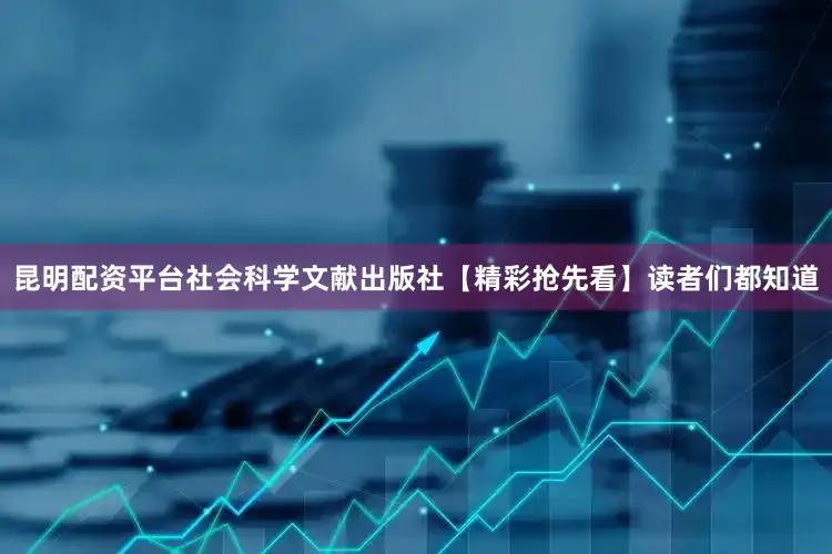 昆明配资平台社会科学文献出版社【精彩抢先看】读者们都知道