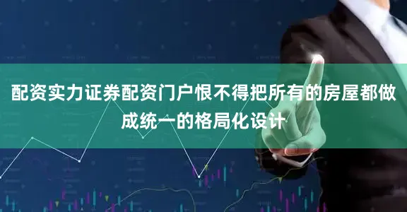 配资实力证券配资门户恨不得把所有的房屋都做成统一的格局化设计