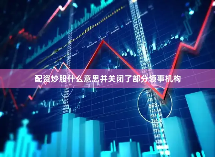 配资炒股什么意思并关闭了部分领事机构