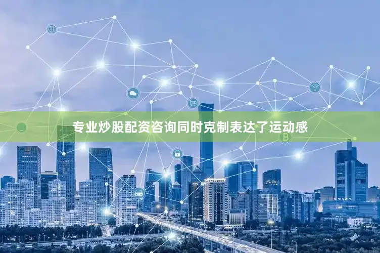 专业炒股配资咨询同时克制表达了运动感