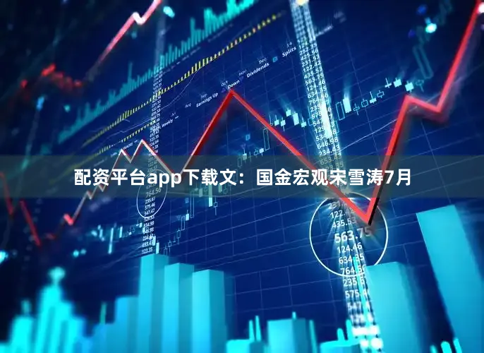 配资平台app下载　　文：国金宏观宋雪涛　　7月