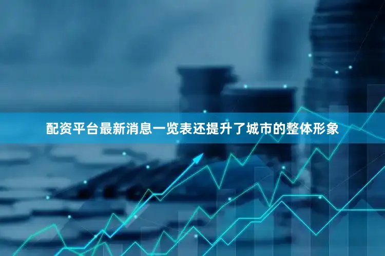 配资平台最新消息一览表还提升了城市的整体形象