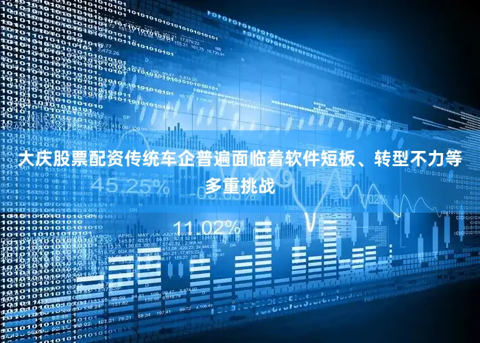 大庆股票配资传统车企普遍面临着软件短板、转型不力等多重挑战