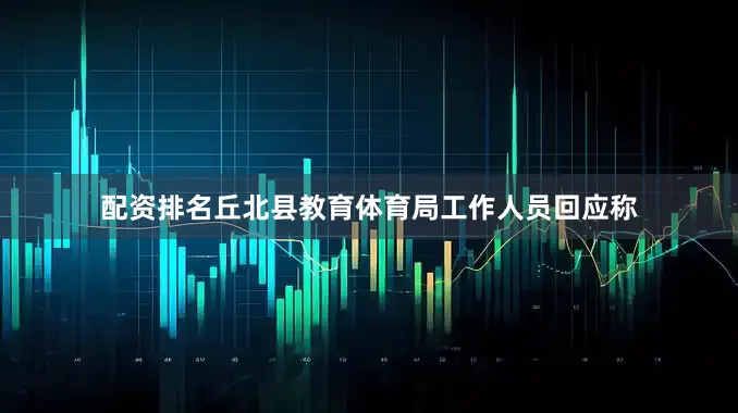 配资排名丘北县教育体育局工作人员回应称