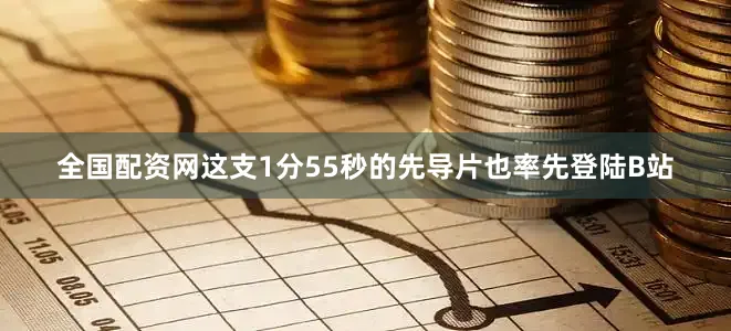 全国配资网这支1分55秒的先导片也率先登陆B站