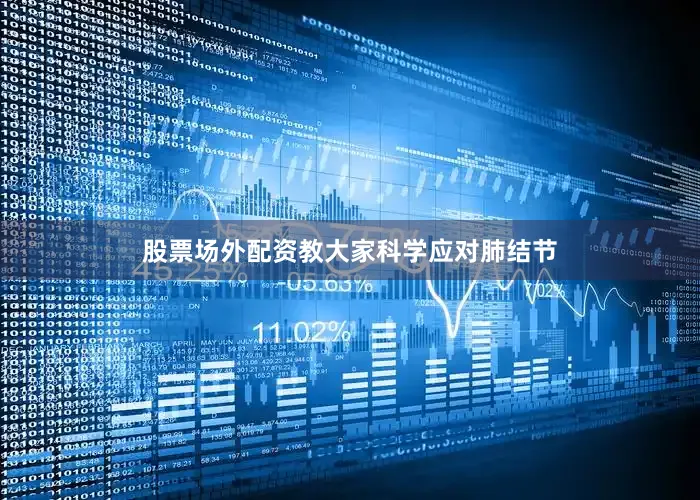 股票场外配资教大家科学应对肺结节
