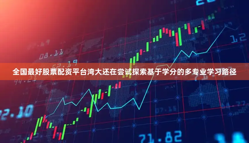 全国最好股票配资平台湾大还在尝试探索基于学分的多专业学习路径
