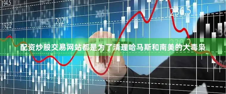 配资炒股交易网站都是为了清理哈马斯和南美的大毒枭