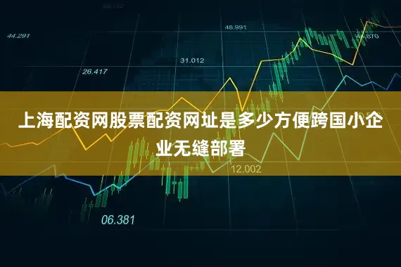 上海配资网股票配资网址是多少方便跨国小企业无缝部署