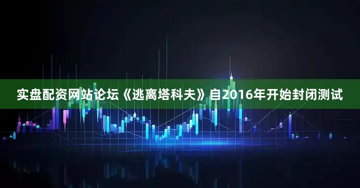 实盘配资网站论坛《逃离塔科夫》自2016年开始封闭测试