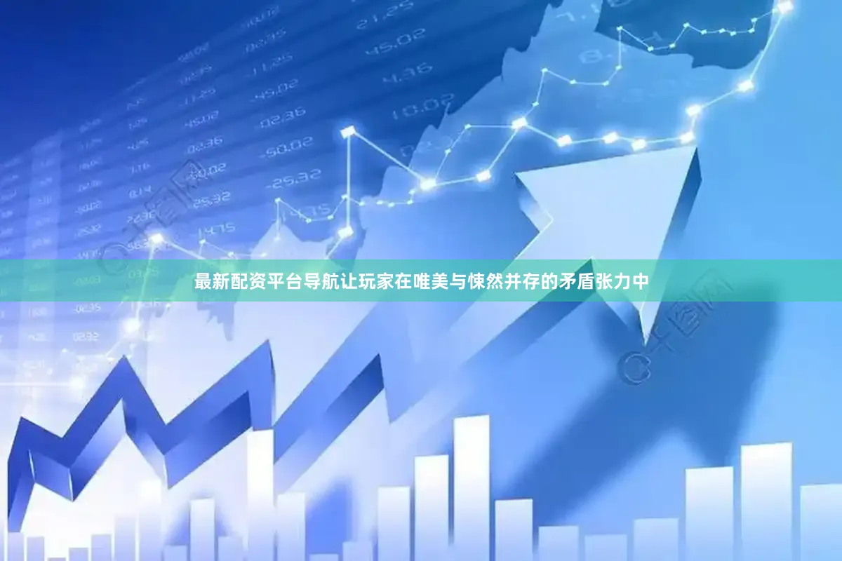 最新配资平台导航让玩家在唯美与悚然并存的矛盾张力中