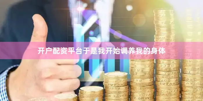 开户配资平台于是我开始调养我的身体
