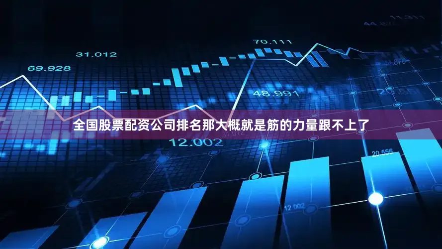 全国股票配资公司排名那大概就是筋的力量跟不上了