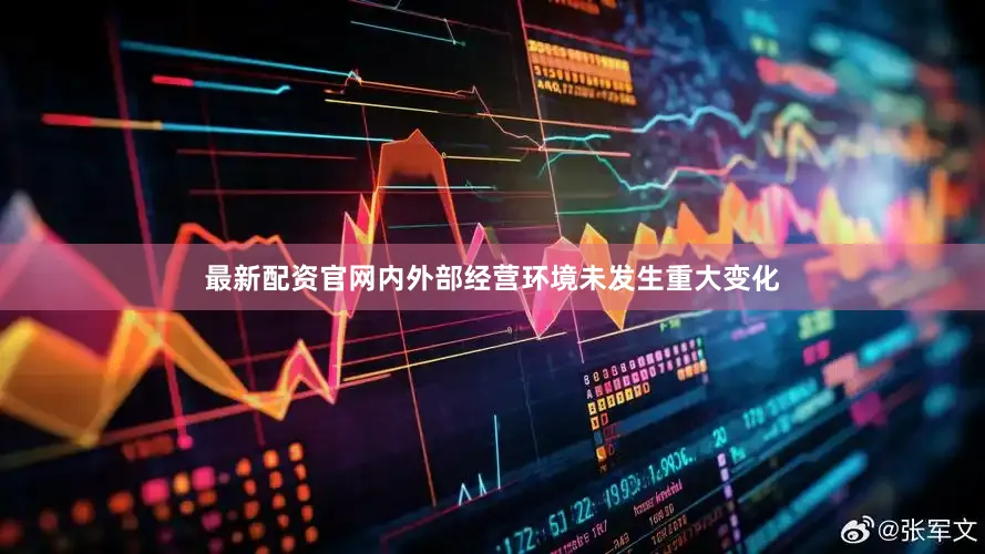 最新配资官网内外部经营环境未发生重大变化