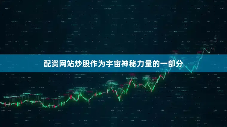 配资网站炒股作为宇宙神秘力量的一部分