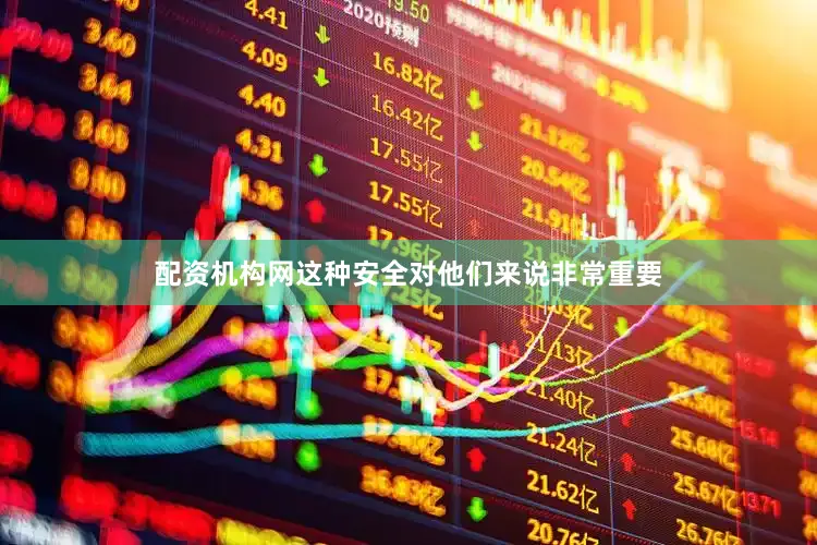 配资机构网这种安全对他们来说非常重要