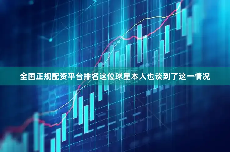 全国正规配资平台排名这位球星本人也谈到了这一情况